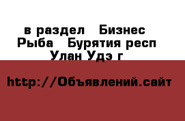  в раздел : Бизнес » Рыба . Бурятия респ.,Улан-Удэ г.